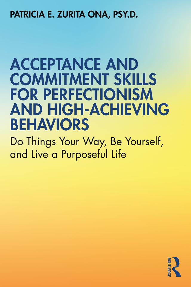 Acceptance and Commitment Skills for Perfectionism and High-Achieving Behaviors by Patricia E. Zurita Ona