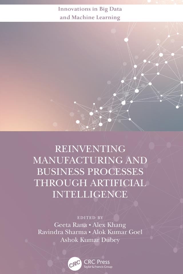 Reinventing Manufacturing and Business Processes Through Artificial Intelligence by Alex Khang, Alok Kumar Goel, Ashok Kumar Dubey, Geeta Rana, Ravindra Sharma