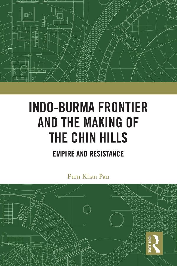 Indo-Burma Frontier and the Making of the Chin Hills by Pum Khan Pau