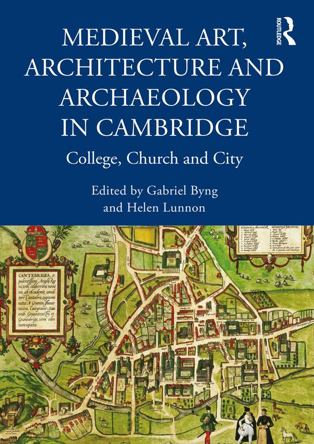 Medieval Art, Architecture and Archaeology in Cambridge by Gabriel Byng, Helen Lunnon