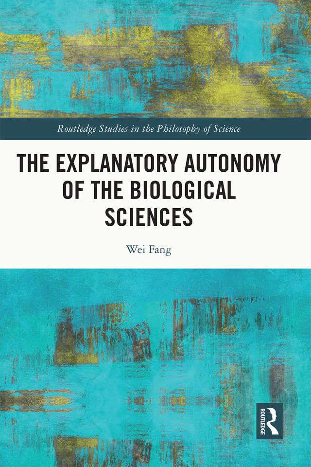 The Explanatory Autonomy of the Biological Sciences by Wei Fang