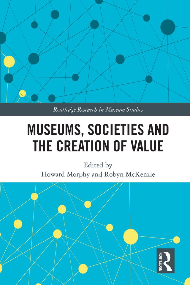 Museums, Societies and the Creation of Value by Howard Morphy, Robyn McKenzie