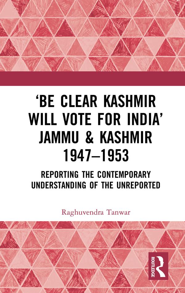 ‘Be Clear Kashmir will Vote for India’ Jammu & Kashmir 1947-1953 by Raghuvendra Tanwar