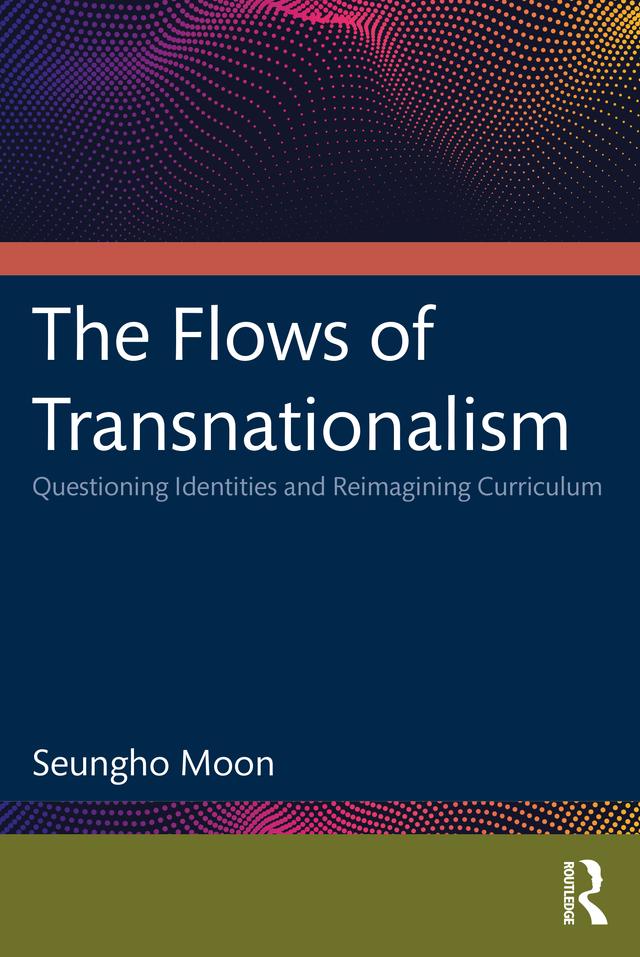 The Flows of Transnationalism: Questioning Identities and Reimagining Curriculum by Seungho Moon