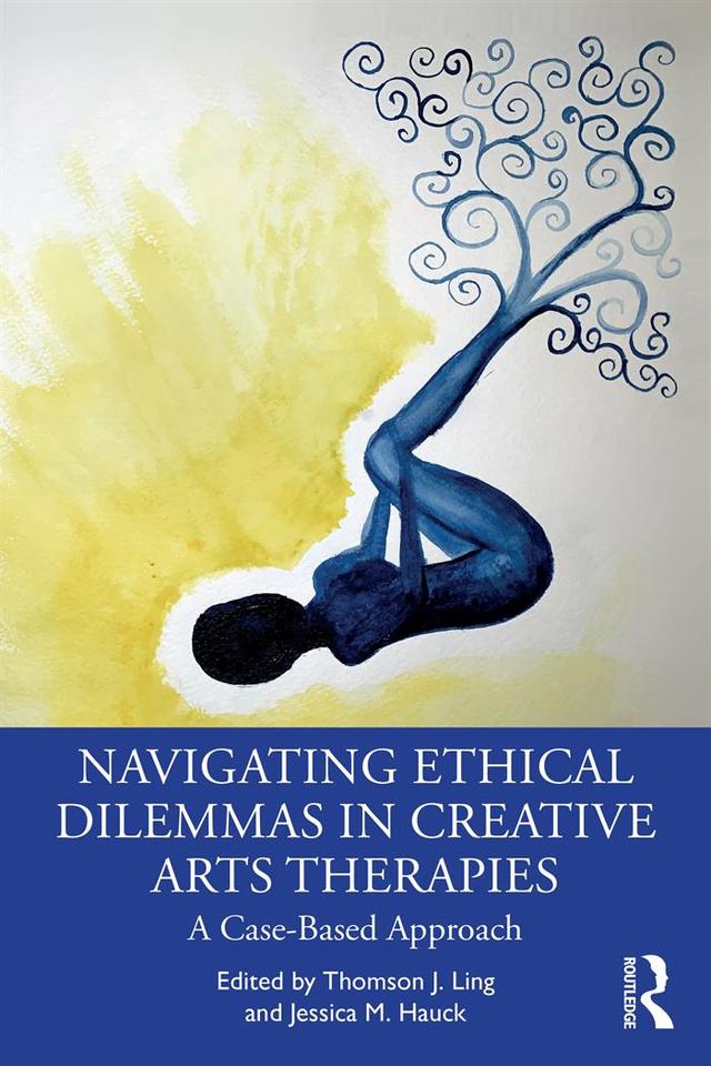 Navigating Ethical Dilemmas in Creative Arts Therapies by Jessica M. Hauck, Thomson J. Ling