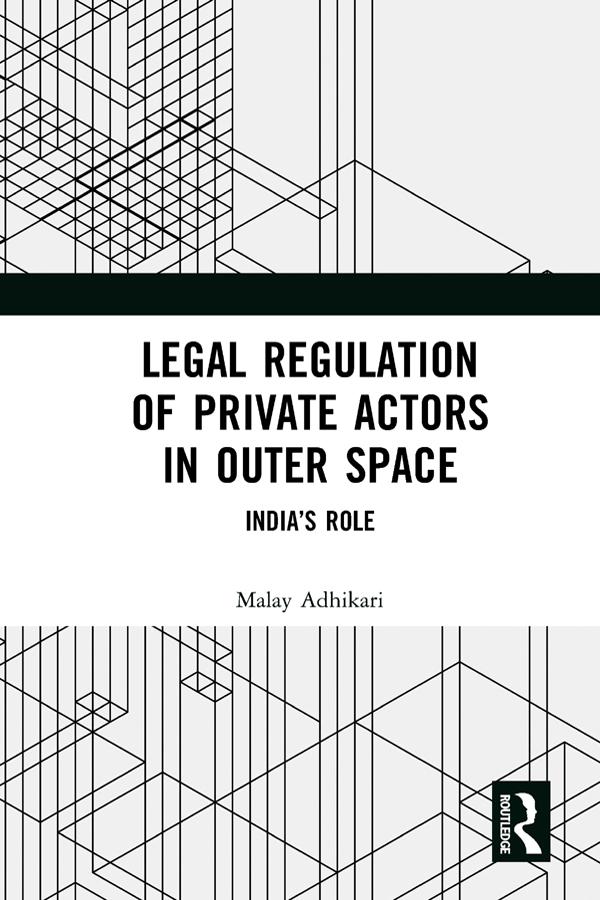 Legal Regulation of Private Actors in Outer Space by Malay Adhikari