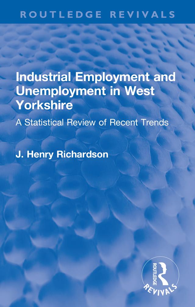Industrial Employment and Unemployment in West Yorkshire by J. Henry Richardson