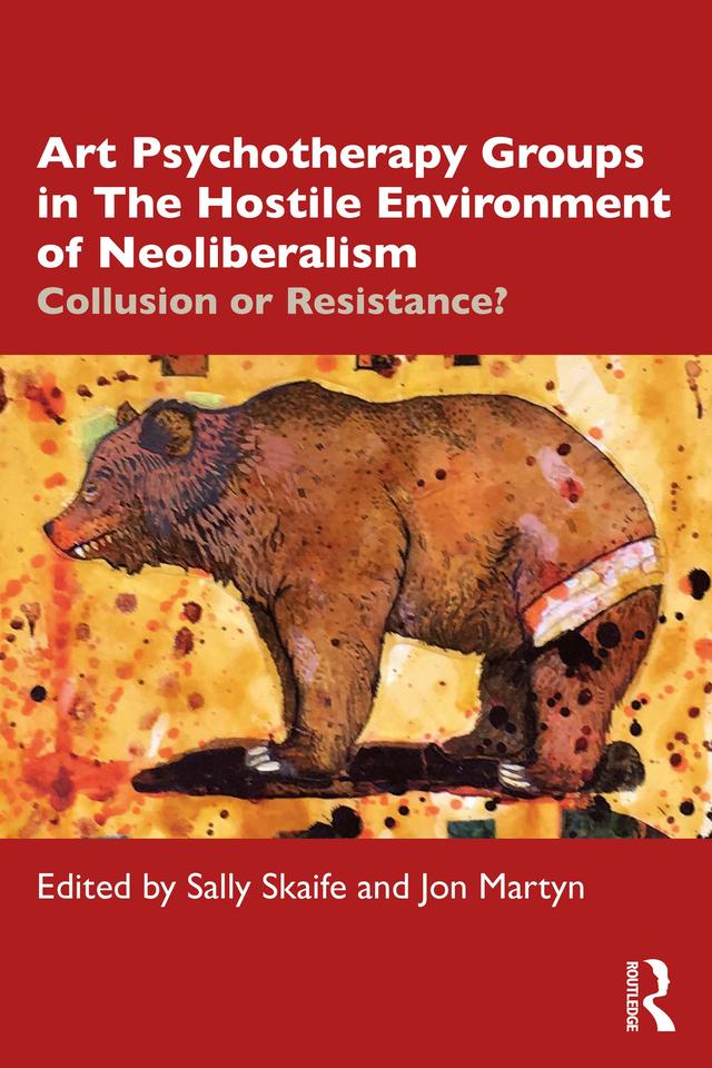 Art Psychotherapy Groups in The Hostile Environment of Neoliberalism by Jon Martyn, Sally Skaife
