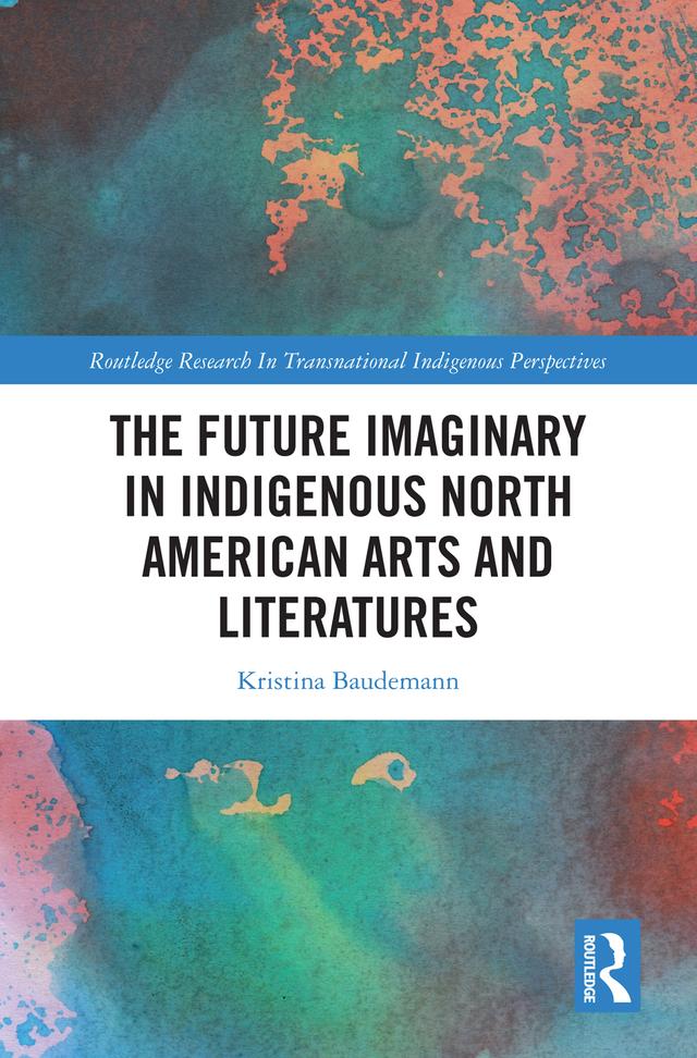 The Future Imaginary in Indigenous North American Arts and Literatures by Kristina Baudemann