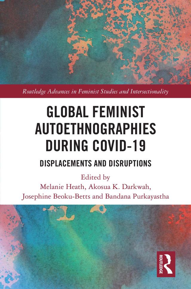 Global Feminist Autoethnographies During COVID-19 by Akosua Darkwah, Bandana Purkayastha, Josephine Beoku-Betts, Melanie Heath