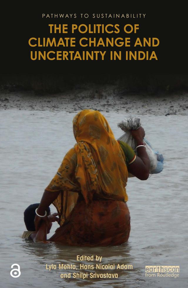 The Politics of Climate Change and Uncertainty in India by Hans Nicolai Adam, Lyla Mehta, Shilpi Srivastava