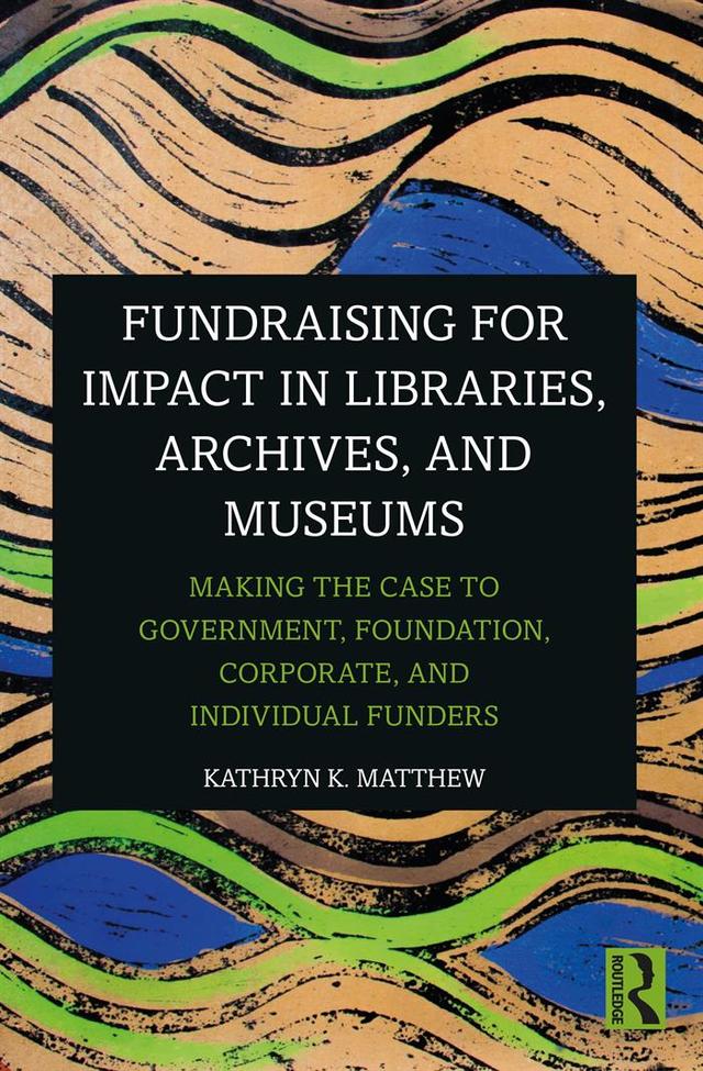 Fundraising for Impact in Libraries, Archives, and Museums by Kathryn K. Matthew
