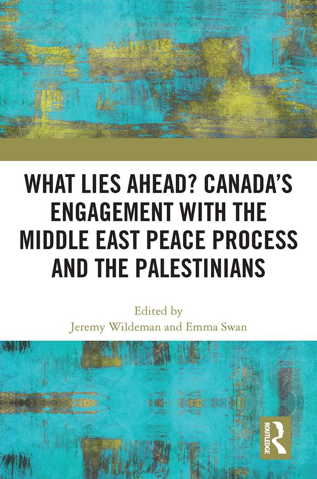 What Lies Ahead? Canada’s Engagement with the Middle East Peace Process and the Palestinians by Emma Swan, Jeremy Wildeman