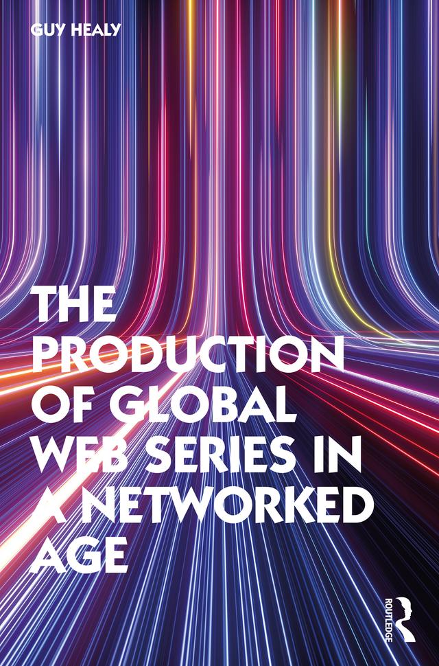 The Production of Global Web Series in a Networked Age by Guy Healy