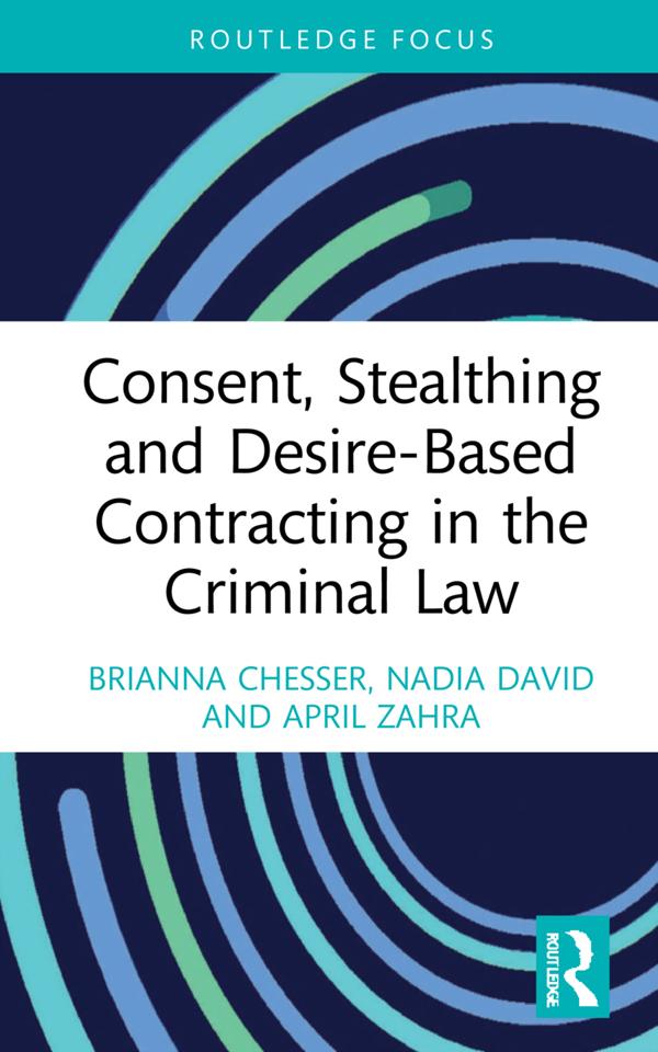 Consent, Stealthing and Desire-Based Contracting in the Criminal Law by April Zahra, Brianna Chesser, Nadia David
