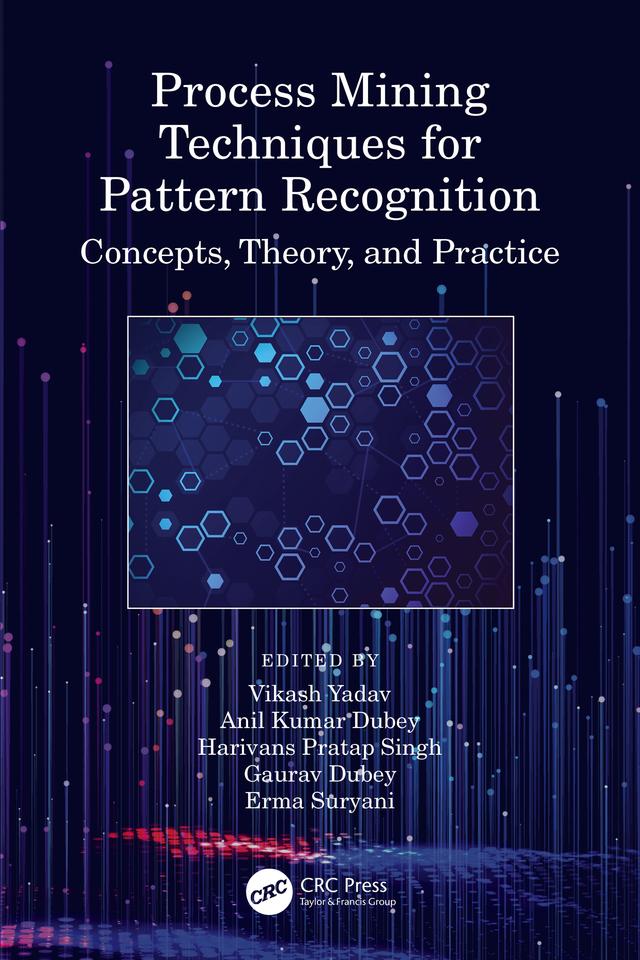 Process Mining Techniques for Pattern Recognition by Anil Kumar Dubey, Erma Suryani, Gaurav Dubey, Harivans Pratap Singh, Vikash Yadav