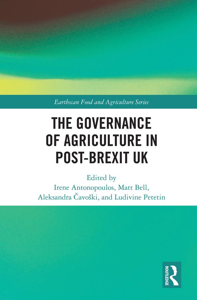 The Governance of Agriculture in Post-Brexit UK by Aleksandra Čavoški, Irene Antonopoulos, Ludivine Petetin, Matt Bell