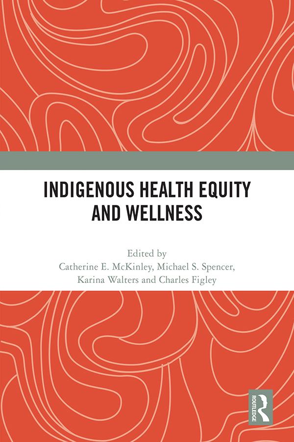 Indigenous Health Equity and Wellness by Catherine E. Mckinley, Charles R. Figley, Karina Walters, Michael S. Spencer