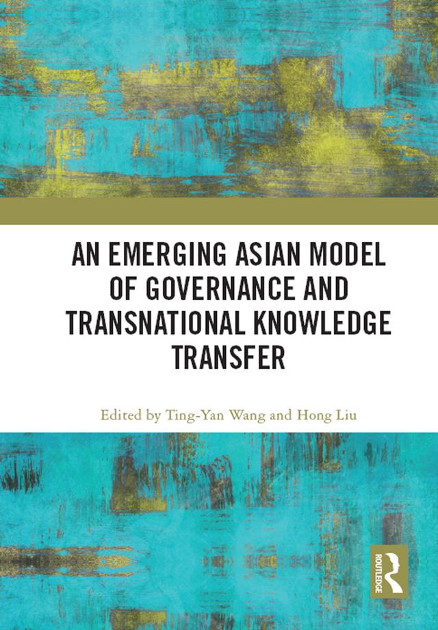 An Emerging Asian Model of Governance and Transnational Knowledge Transfer by Hong Liu, Ting-Yan Wang