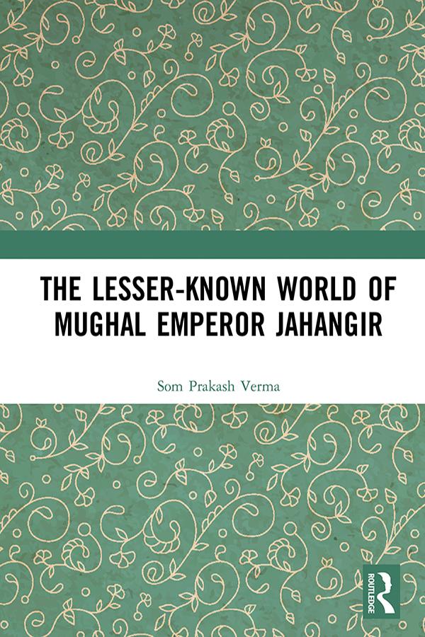 The Lesser-known World of Mughal Emperor Jahangir by Som Prakash Verma