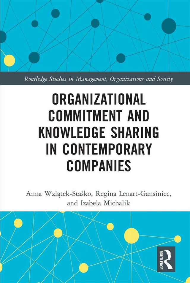 Organizational Commitment and Knowledge Sharing in Contemporary Companies by Anna Wziątek-Staśko, Izabela Michalik, Regina Lenart-Gansiniec