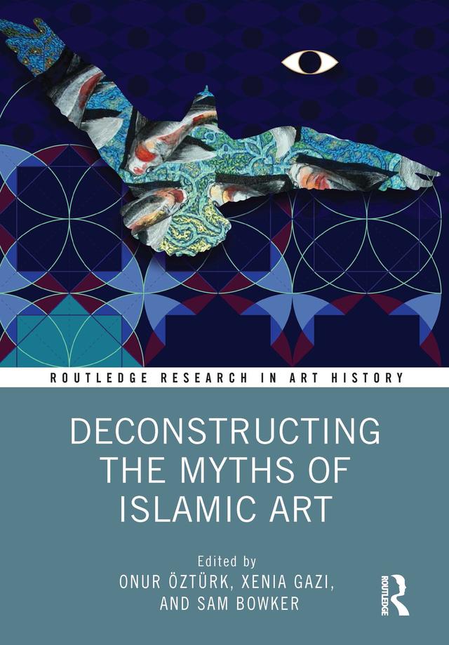 Deconstructing the Myths of Islamic Art by Onur Öztürk, Sam Bowker, Xenia Gazi