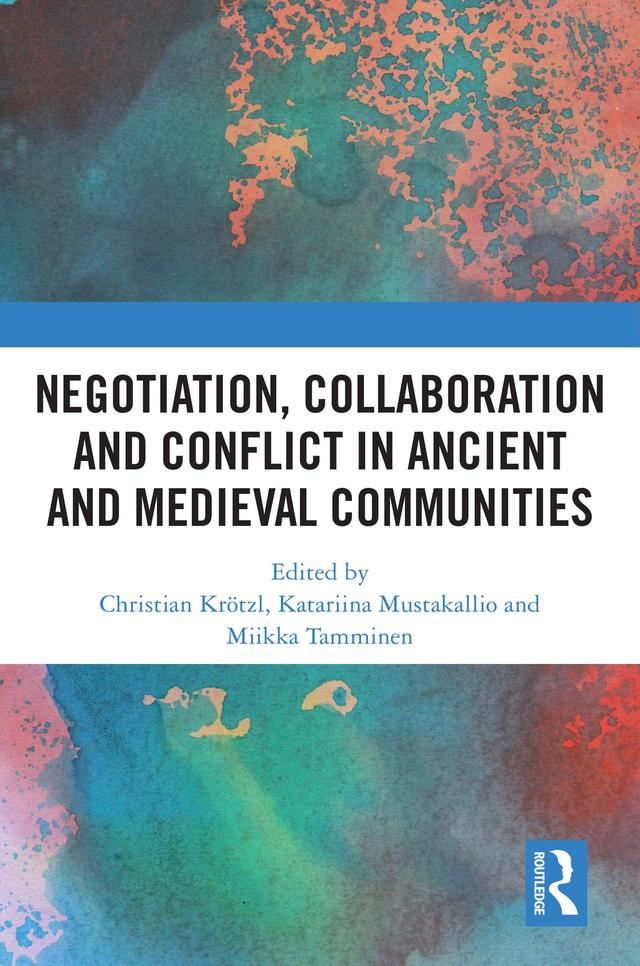 Negotiation, Collaboration and Conflict in Ancient and Medieval Communities by Christian Krötzl, Katariina Mustakallio, Miikka Tamminen