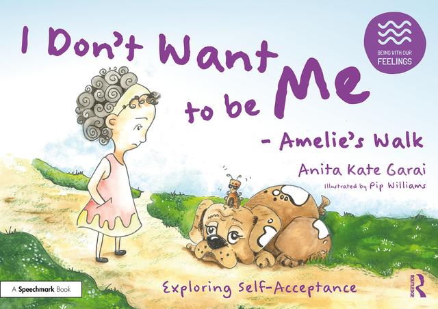 I Don’t Want to be Me - Amelie’s Walk: Exploring Self-Acceptance by Anita Kate Garai, Pip Williams