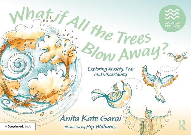 What if All the Trees Blow Away?: Exploring Anxiety, Fear and Uncertainty by Anita Kate Garai, Pip Williams
