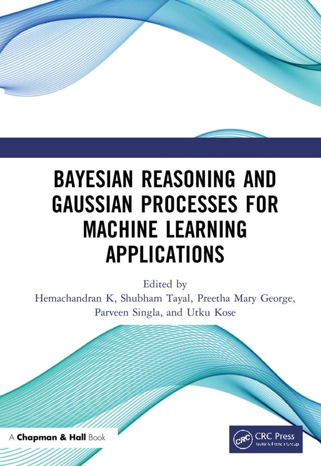 Bayesian Reasoning and Gaussian Processes for Machine Learning Applications by Hemachandran K, Parveen Singla, Preetha Mary George, Shubham Tayal, Utku Kose