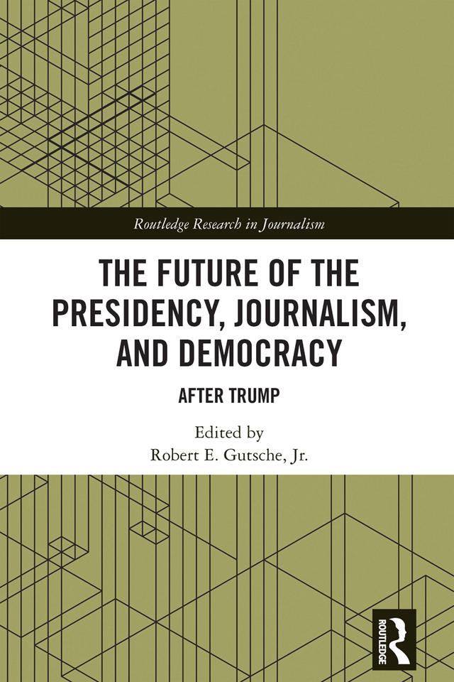 The Future of the Presidency, Journalism, and Democracy by Robert E. Gutsche, Jr.