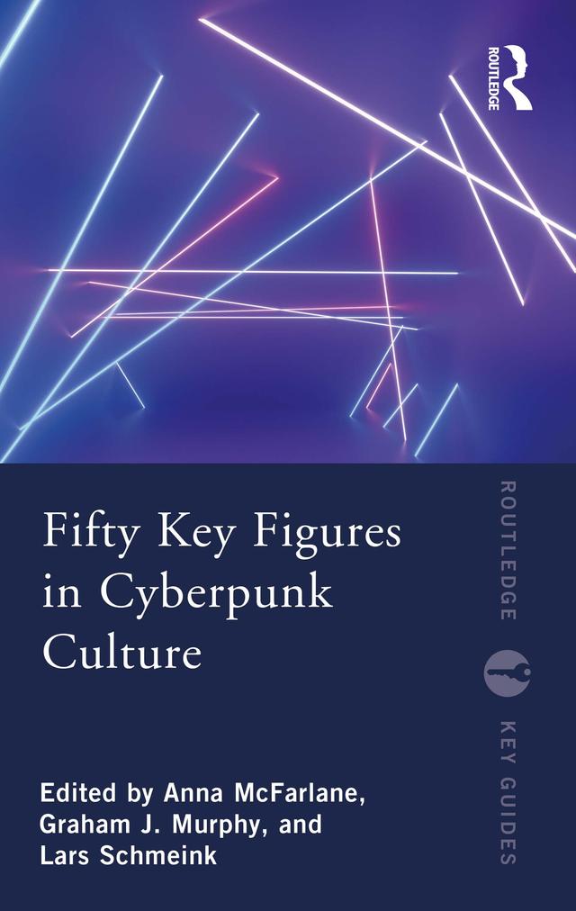 Fifty Key Figures in Cyberpunk Culture by Anna McFarlane, Graham J. Murphy, Lars Schmeink