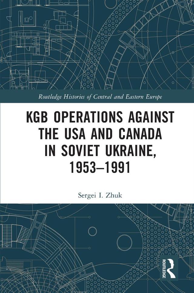 KGB Operations against the USA and Canada in Soviet Ukraine, 1953-1991 by Sergei I. Zhuk