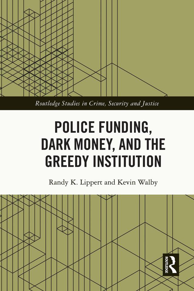 Police Funding, Dark Money, and the Greedy Institution by Kevin Walby, Randy K. Lippert