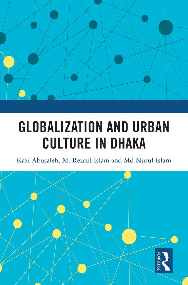 Globalization and Urban Culture in Dhaka by Kazi Abusaleh, Md. Nurul Islam, M. Rezaul Islam