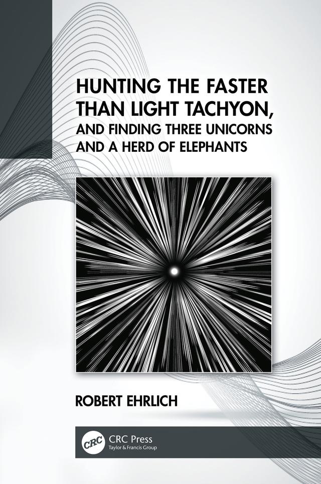 Hunting the Faster than Light Tachyon, and Finding Three Unicorns and a Herd of Elephants by Robert Ehrlich