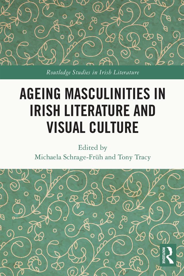 Ageing Masculinities in Irish Literature and Visual Culture by Michaela Schrage-Früh, Tony Tracy