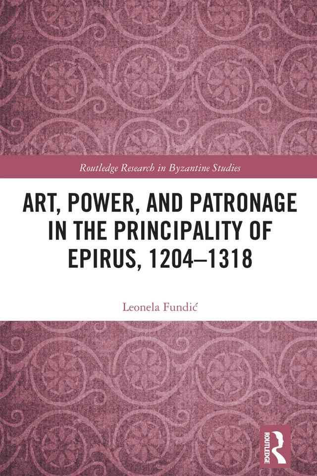 Art, Power, and Patronage in the Principality of Epirus, 1204–1318 by Leonela Fundić