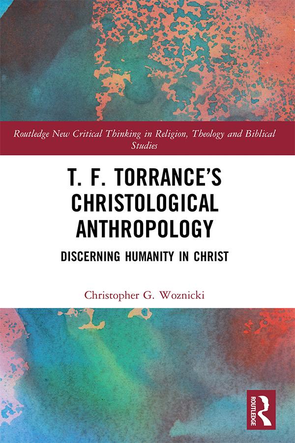 T. F. Torrance’s Christological Anthropology by Christopher G. Woznicki