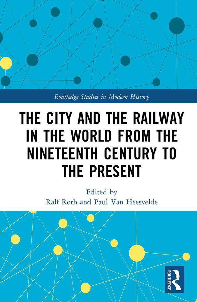 The City and the Railway in the World from the Nineteenth Century to the Present by Paul Van Heesvelde, Ralf Roth