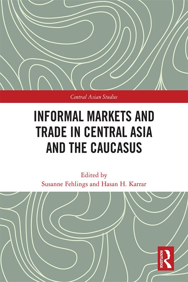 Informal Markets and Trade in Central Asia and the Caucasus by Hasan H. Karrar, Susanne Fehlings