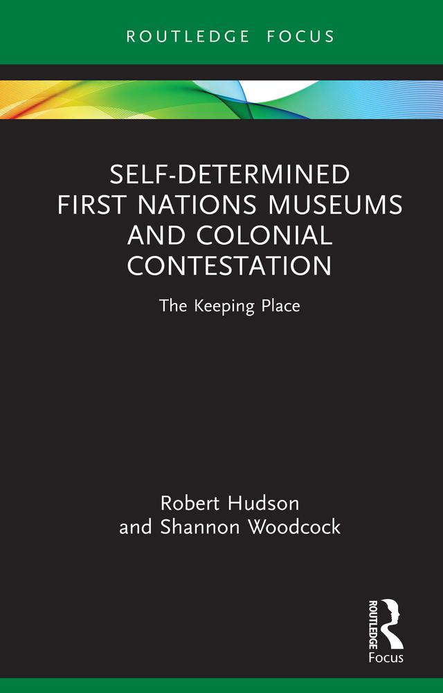 Self-Determined First Nations Museums and Colonial Contestation by Robert Hudson, Shannon Woodcock