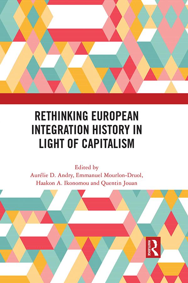 Rethinking European Integration History in Light of Capitalism by Aurélie D. Andry, Emmanuel Mourlon-Druol, Haakon A. Ikonomou, Quentin Jouan