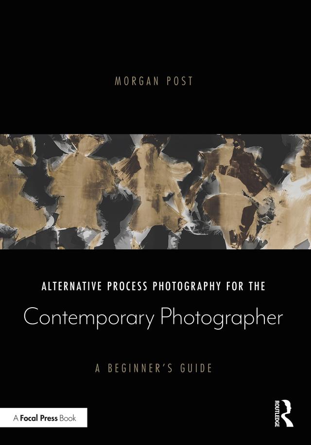 Alternative Process Photography for the Contemporary Photographer by Morgan Post