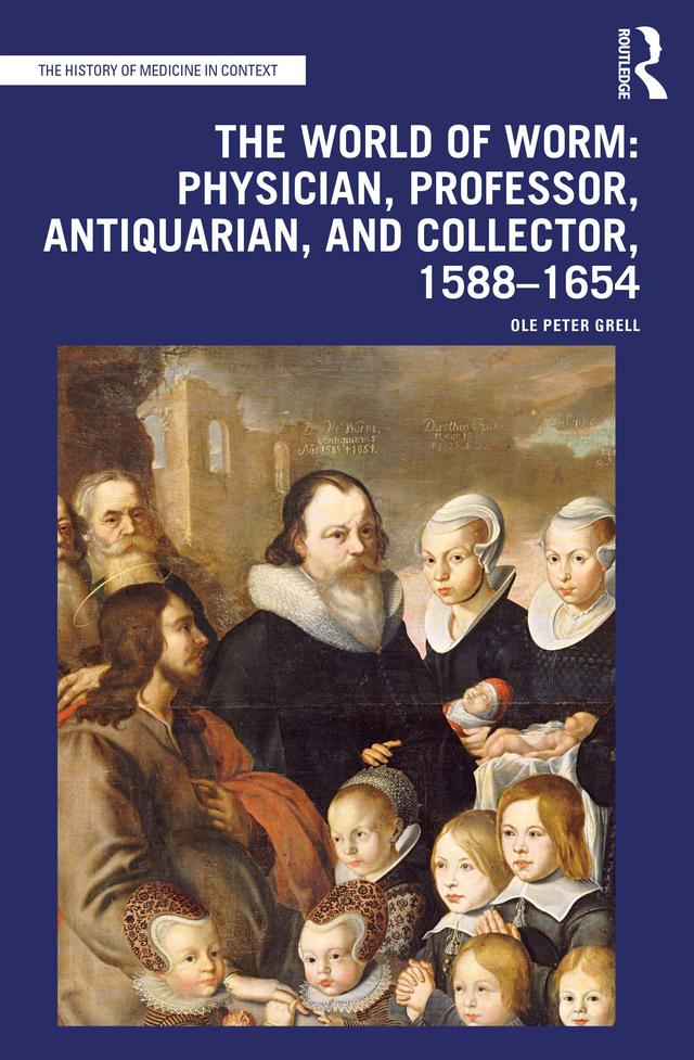 The World of Worm: Physician, Professor, Antiquarian, and Collector, 1588-1654 by Ole Peter Grell
