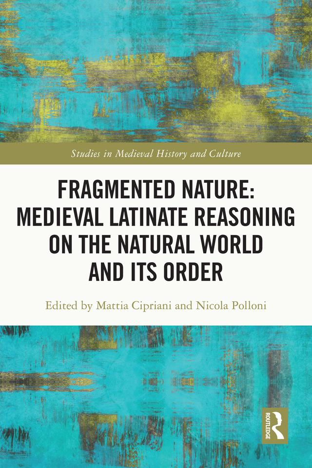 Fragmented Nature: Medieval Latinate Reasoning on the Natural World and Its Order by Mattia Cipriani, Nicola Polloni