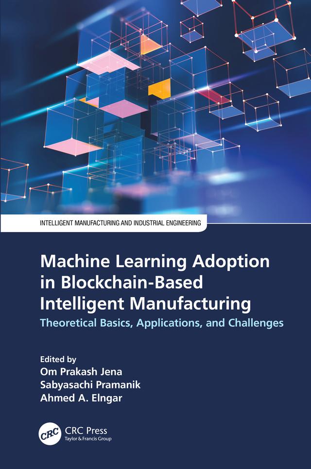 Machine Learning Adoption in Blockchain-Based Intelligent Manufacturing by Ahmed A. Elngar, Om Prakash Jena, Sabyasachi Pramanik