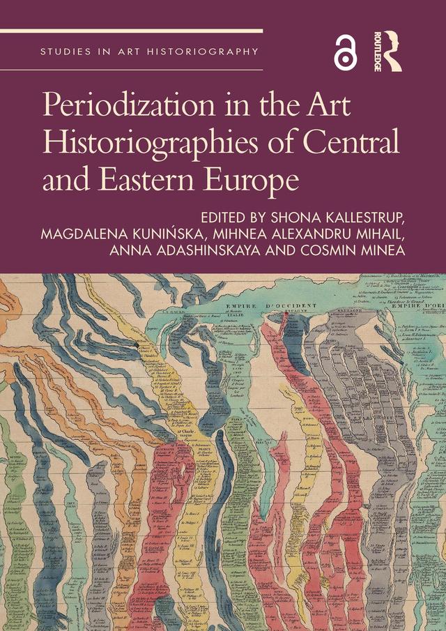 Periodization in the Art Historiographies of Central and Eastern Europe by Anna Adashinskaya, Cosmin Minea, Magdalena Kunińska, Mihnea Alexandru Mihail, Shona Kallestrup