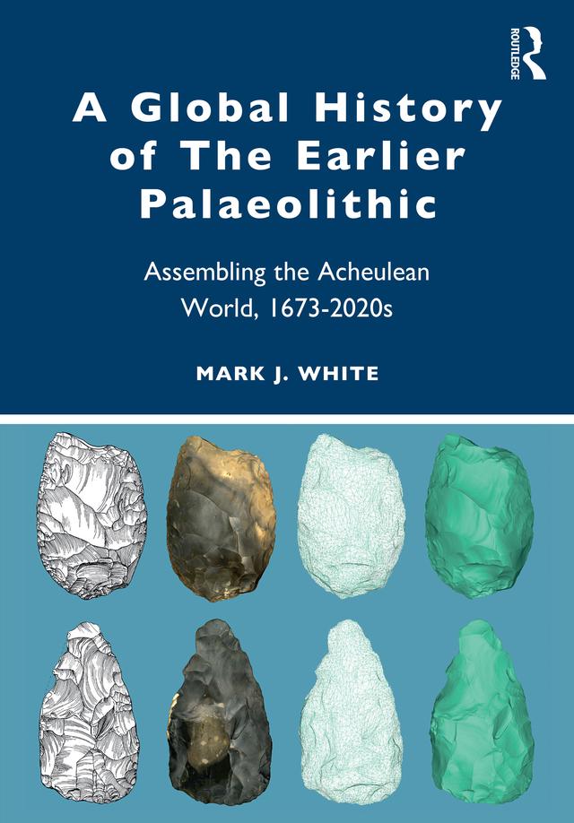 A Global History of The Earlier Palaeolithic by Mark J. White