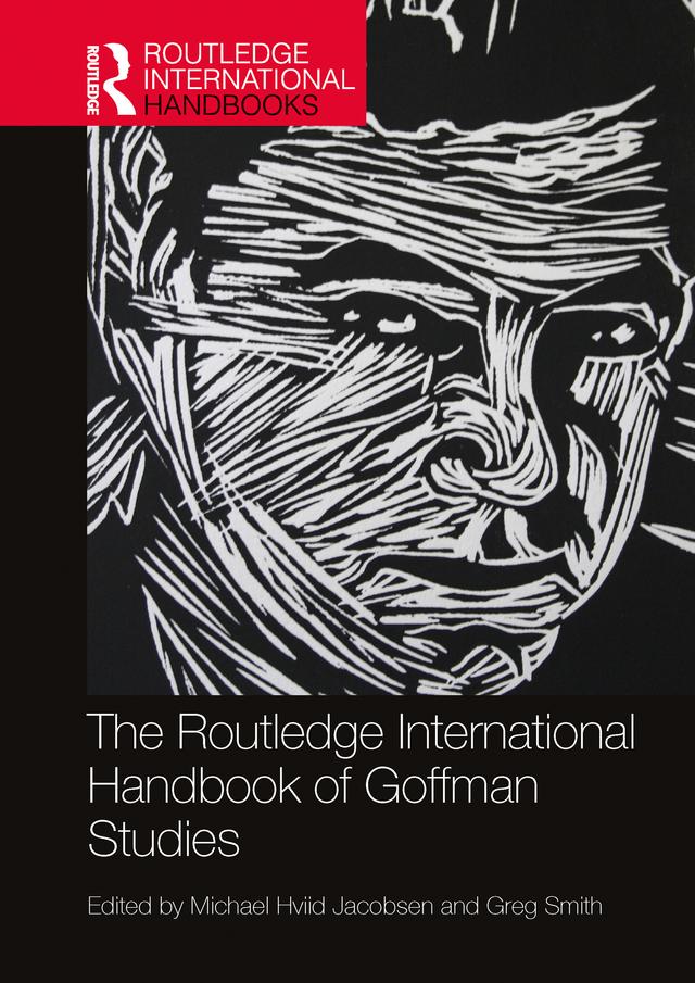 The Routledge International Handbook of Goffman Studies by Greg Smith, Michael Hviid Jacobsen